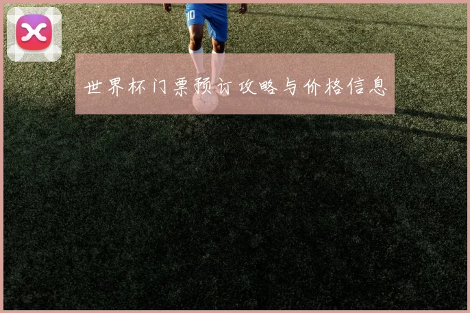 世界杯门票预订攻略与价格信息
