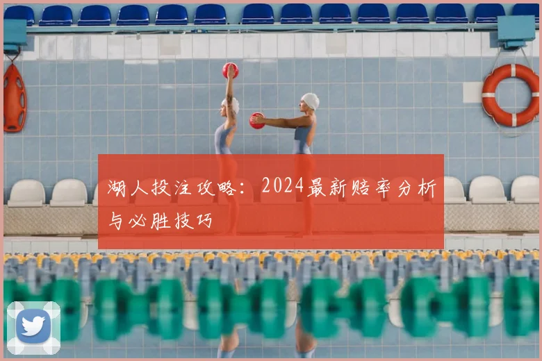 湖人投注攻略：2024最新赔率分析与必胜技巧