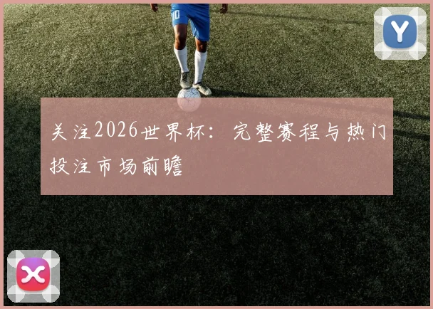 关注2026世界杯：完整赛程与热门投注市场前瞻