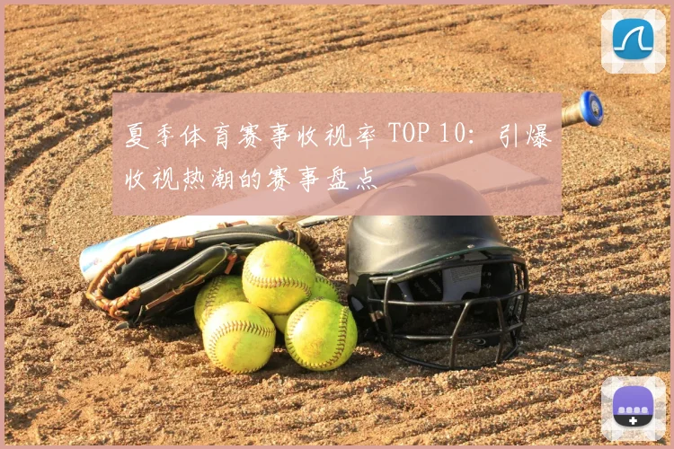 夏季体育赛事收视率 TOP 10:引爆收视热潮的赛事盘点