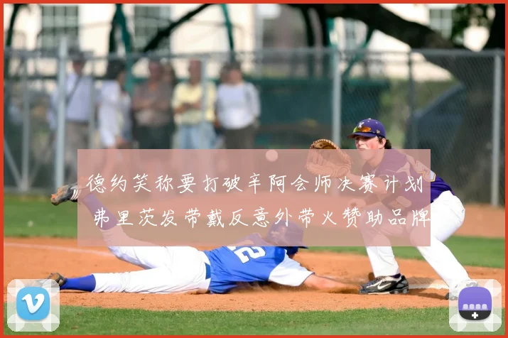 德约笑称要打破辛阿会师决赛计划 弗里茨发带戴反意外带火赞助品牌