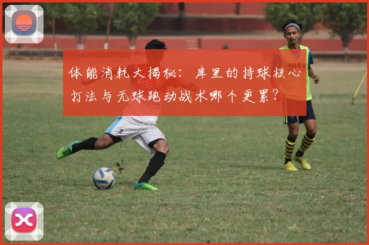体能消耗大揭秘：库里的持球核心打法与无球跑动战术哪个更累？