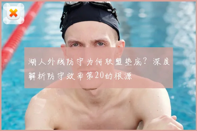 湖人外线防守为何联盟垫底？深度解析防守效率第20的根源