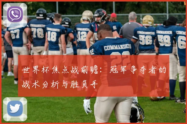 世界杯焦点战前瞻:冠军争夺者的战术分析与胜负手