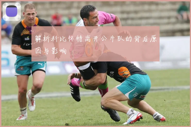 解析科比怀特离开公牛队的背后原因与影响