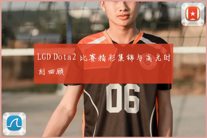 LGD Dota2 比赛精彩集锦与高光时刻回顾