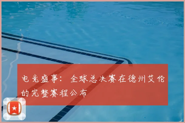 电竞盛事：全球总决赛在德州艾伦的完整赛程公布