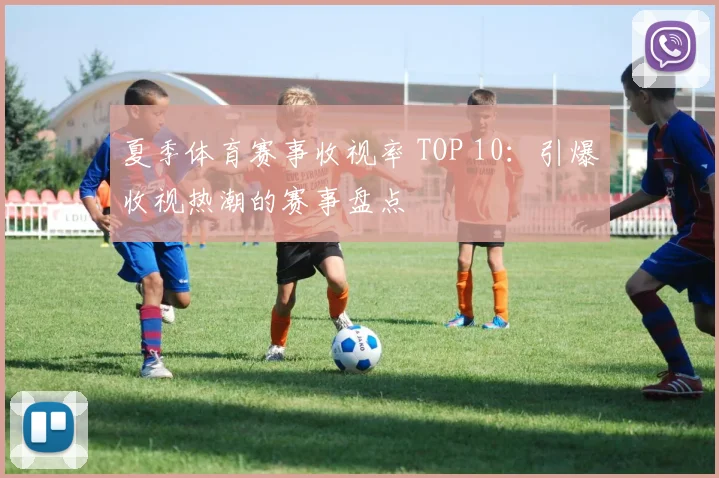 夏季体育赛事收视率 TOP 10：引爆收视热潮的赛事盘点