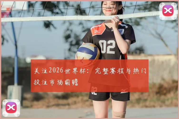 关注2026世界杯：完整赛程与热门投注市场前瞻