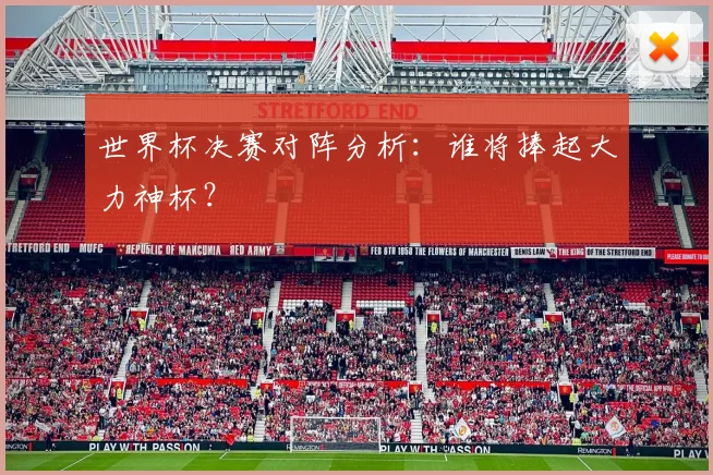 世界杯决赛对阵分析：谁将捧起大力神杯？