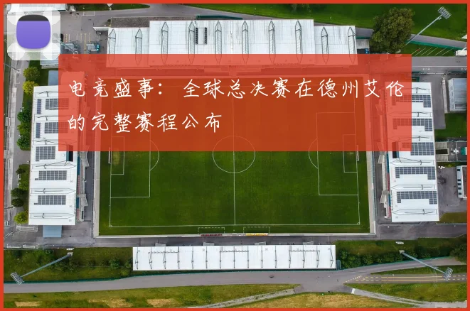电竞盛事：全球总决赛在德州艾伦的完整赛程公布