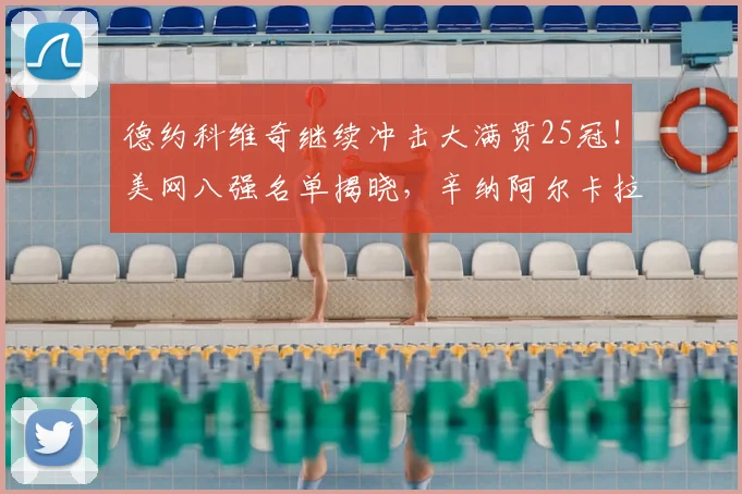 德约科维奇继续冲击大满贯25冠！美网八强名单揭晓，辛纳阿尔卡拉斯在列