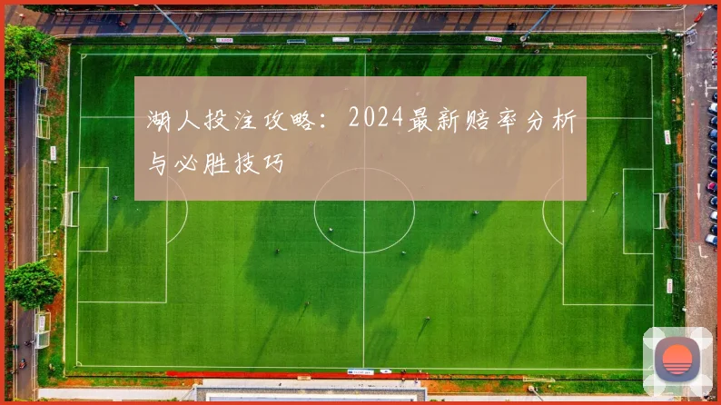 湖人投注攻略：2024最新赔率分析与必胜技巧