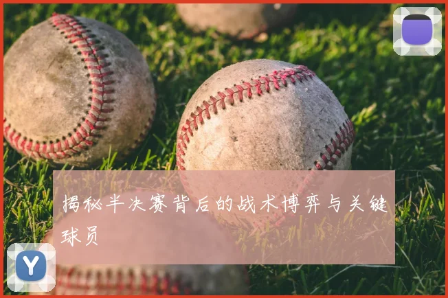 揭秘半决赛背后的战术博弈与关键球员