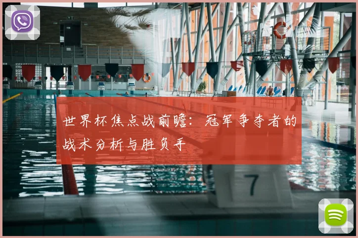 世界杯焦点战前瞻：冠军争夺者的战术分析与胜负手